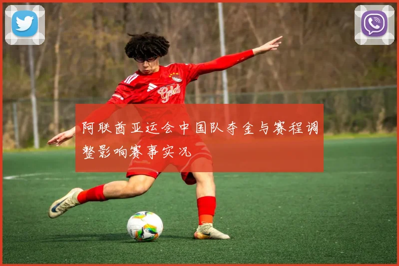 阿联酋亚运会中国队夺金与赛程调整影响赛事实况