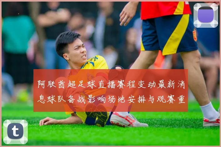 阿联酋超足球直播赛程变动最新消息球队备战影响场地安排与观赛重点