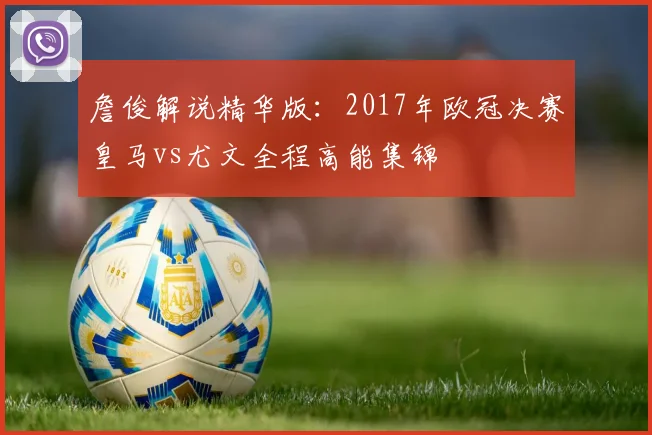 詹俊解说精华版：2017年欧冠决赛皇马vs尤文全程高能集锦