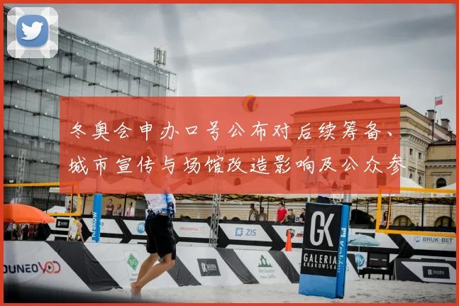 冬奥会申办口号公布对后续筹备、城市宣传与场馆改造影响及公众参与预期