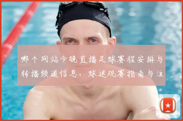 哪个网站今晚直播足球赛程安排与转播频道信息，球迷观赛指南与注意事项