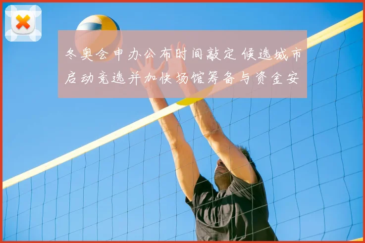冬奥会申办公布时间敲定 候选城市启动竞选并加快场馆筹备与资金安排