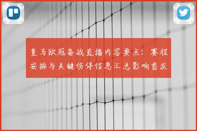 皇马欧冠备战直播内容要点：赛程安排与关键伤停信息汇总影响首发