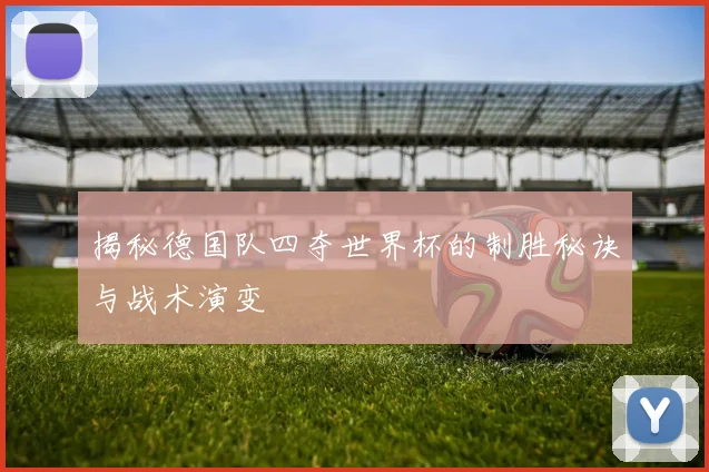 揭秘德国队四夺世界杯的制胜秘诀与战术演变