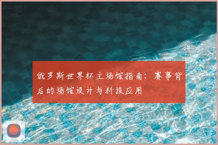 俄罗斯世界杯主场馆指南：赛事背后的场馆设计与科技应用