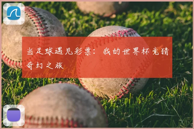 当足球遇见彩票:我的世界杯竞猜奇幻之旅