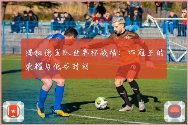 揭秘德国队世界杯战绩：四冠王的荣耀与低谷时刻