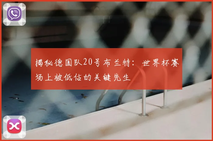 揭秘德国队20号布兰特：世界杯赛场上被低估的关键先生