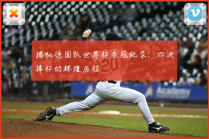 揭秘德国队世界杯夺冠纪录：四次捧杯的辉煌历程