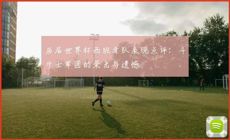 历届世界杯西班牙队表现点评：斗牛士军团的荣光与遗憾