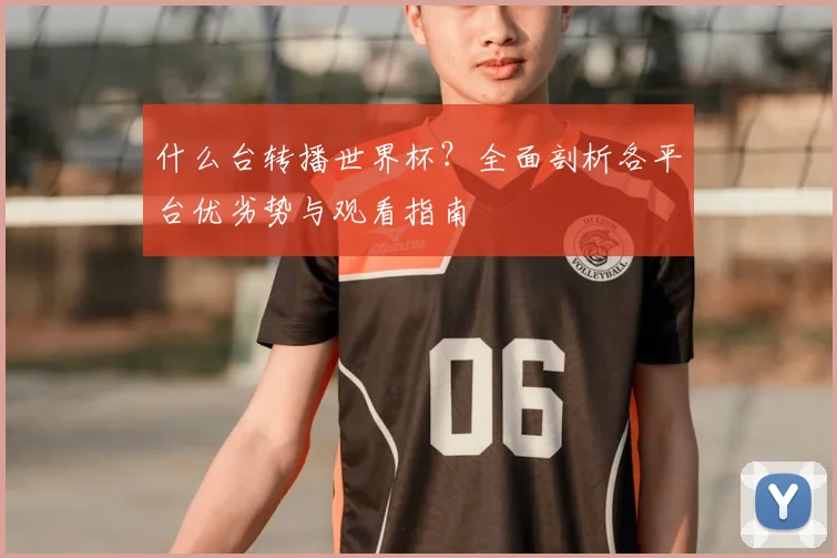 什么台转播世界杯?全面剖析各平台优劣势与观看指南