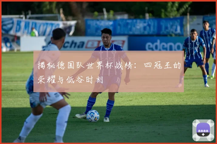 揭秘德国队世界杯战绩：四冠王的荣耀与低谷时刻