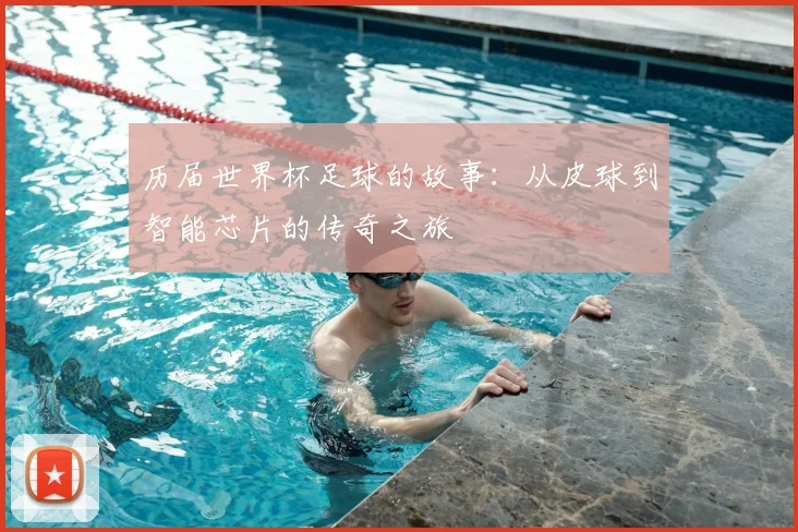历届世界杯足球的故事：从皮球到智能芯片的传奇之旅