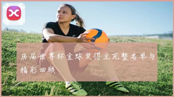 历届世界杯金球奖得主完整名单与精彩回顾