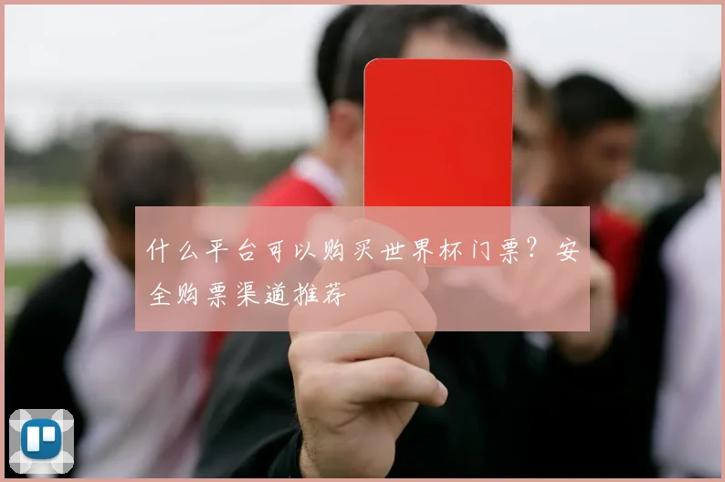 什么平台可以购买世界杯门票？安全购票渠道推荐