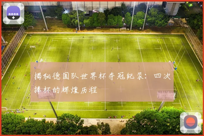 揭秘德国队世界杯夺冠纪录：四次捧杯的辉煌历程