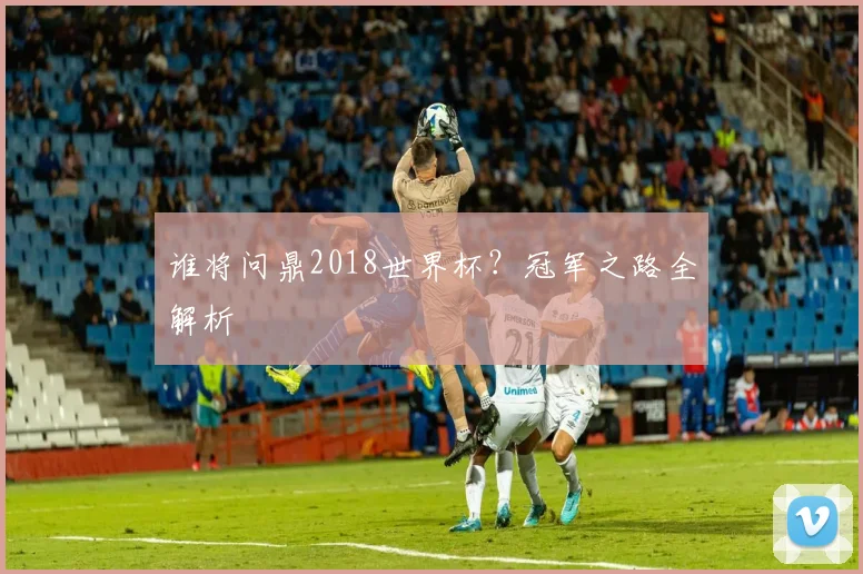 谁将问鼎2018世界杯？冠军之路全解析